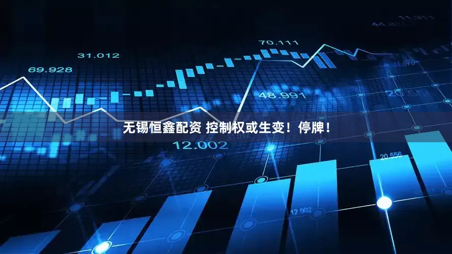 无锡恒鑫配资 控制权或生变！停牌！