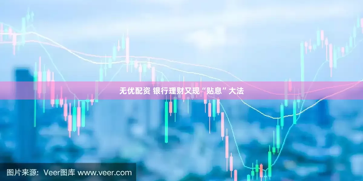 无优配资 银行理财又现“贴息”大法