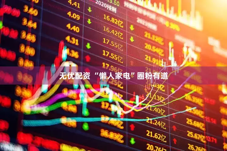 无优配资 “懒人家电”圈粉有道