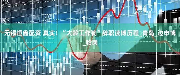 无锡恒鑫配资 真实！“大龄工作狗”辞职读博历程_青岛_边申博_轮岗