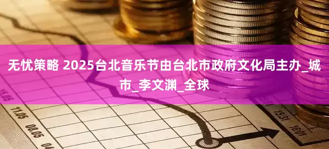 无忧策略 2025台北音乐节由台北市政府文化局主办_城市_李文渊_全球