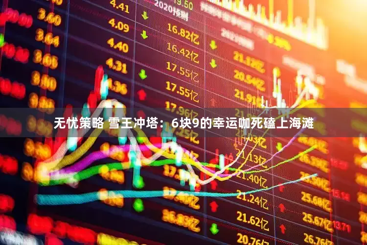 无忧策略 雪王冲塔：6块9的幸运咖死磕上海滩