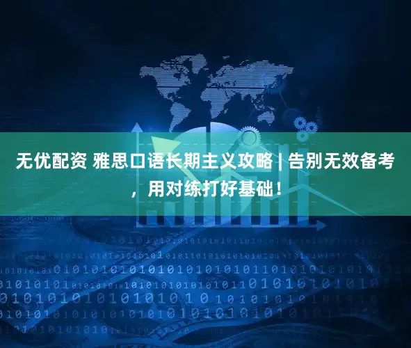 无优配资 雅思口语长期主义攻略 | 告别无效备考，用对练打好基础！
