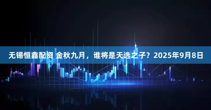 无锡恒鑫配资 金秋九月，谁将是天选之子？2025年9月8日