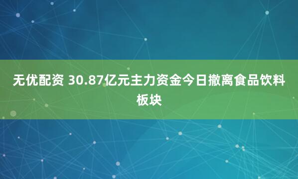无优配资 30.87亿元主力资金今日撤离食品饮料板块