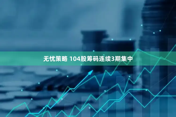 无忧策略 104股筹码连续3期集中